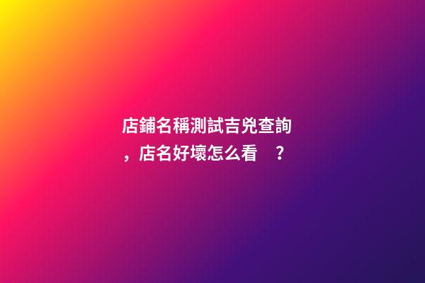 店鋪名稱測試吉兇查詢，店名好壞怎么看？-第1張-店鋪起名-玄機派